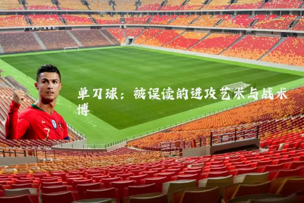 单刀球:被误读的进攻艺术与战术博弈