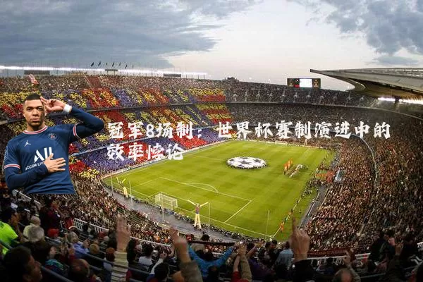 冠军8场制:世界杯赛制演进中的效率悖论