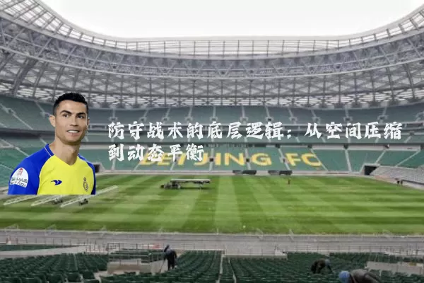 防守战术的底层逻辑:从空间压缩到动态平衡