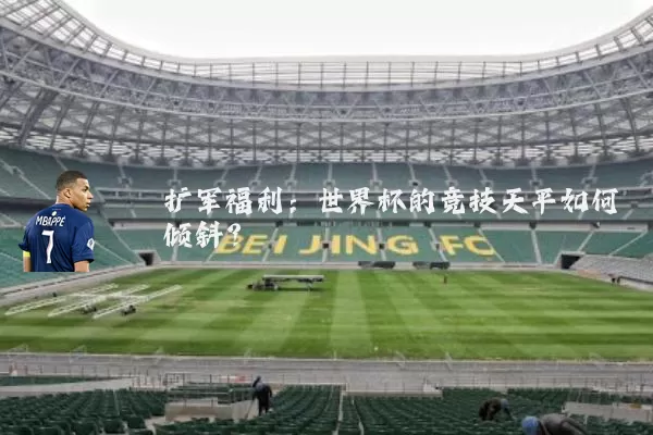 扩军福利：世界杯的竞技天平如何倾斜？