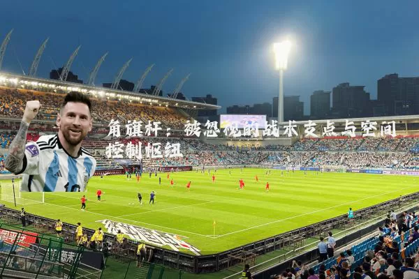 角旗杆：被忽视的战术支点与空间控制枢纽
