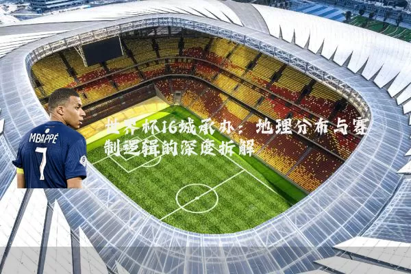 世界杯16城承办：地理分布与赛制逻辑的深度拆解