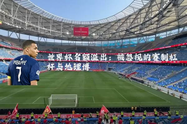 世界杯名额溢出：被忽视的赛制杠杆与地理博弈