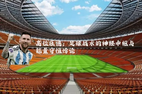 高位压迫:足球战术的神经中枢与能量守恒悖论