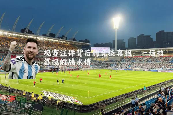观赛证件背后的竞技真相：一场被忽视的战术博弈