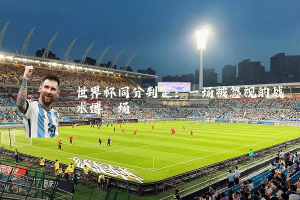世界杯同分判定:一场被忽视的战术博弈场