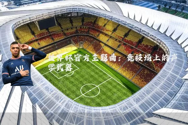 世界杯官方主题曲:竞技场上的声学武器