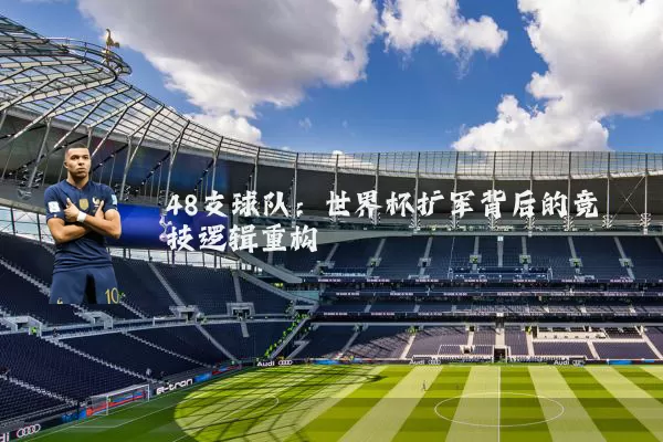 48支球队:世界杯扩军背后的竞技逻辑重构