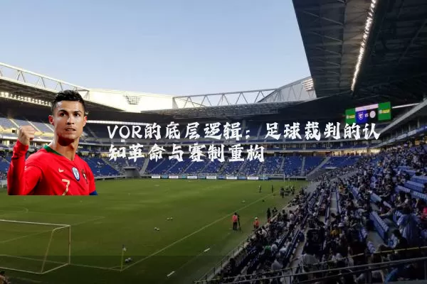 VOR的底层逻辑：足球裁判的认知革命与赛制重构