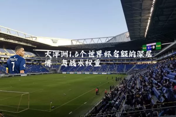 大洋洲1.5个世界杯名额的深层博弈与战术权重