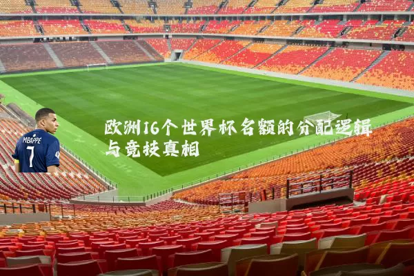 欧洲16个世界杯名额的分配逻辑与竞技真相