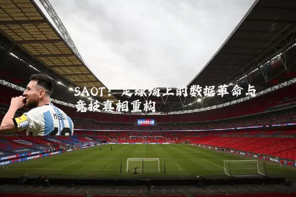 SAOT：足球场上的数据革命与竞技真相重构