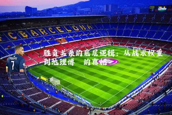 胜负关系的底层逻辑：从战术权重到地理博弈的真相