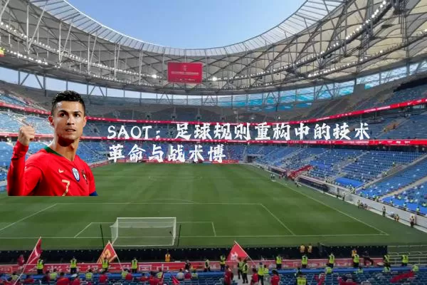 SAOT:足球规则重构中的技术革命与战术博弈