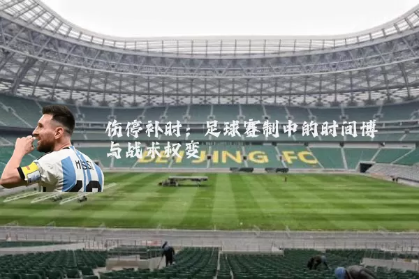 伤停补时:足球赛制中的时间博弈与战术权变