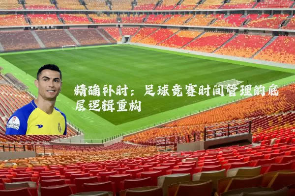 精确补时：足球竞赛时间管理的底层逻辑重构
