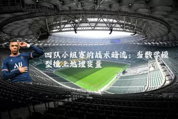 四队小组赛的战术暗流：当数学模型撞上地理变量