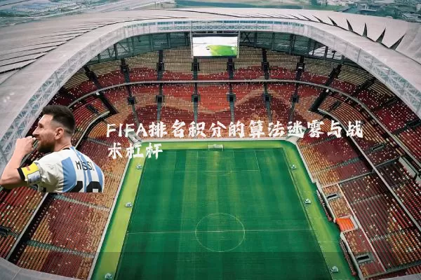 FIFA排名积分的算法迷雾与战术杠杆