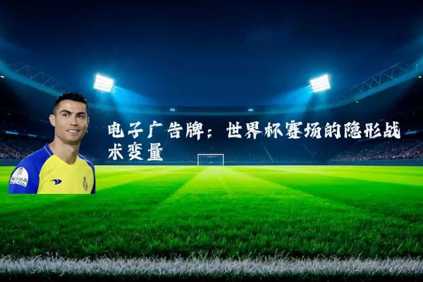 电子广告牌：世界杯赛场的隐形战术变量