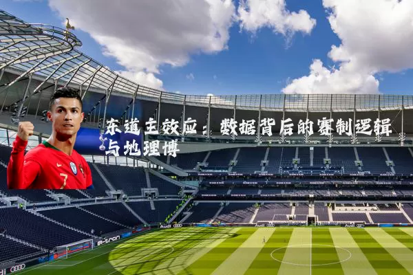 东道主效应：数据背后的赛制逻辑与地理博弈