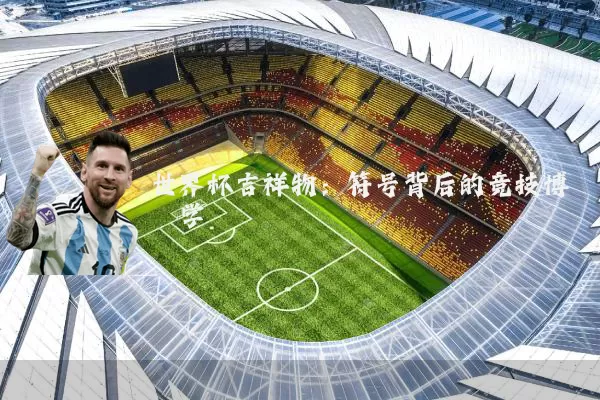 世界杯吉祥物:符号背后的竞技博弈学